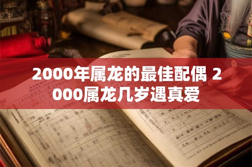2000年属龙的最佳配偶 2000属龙几岁遇真爱