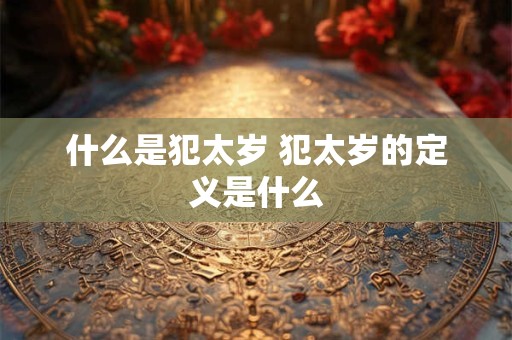 什么是犯太岁 犯太岁的定义是什么