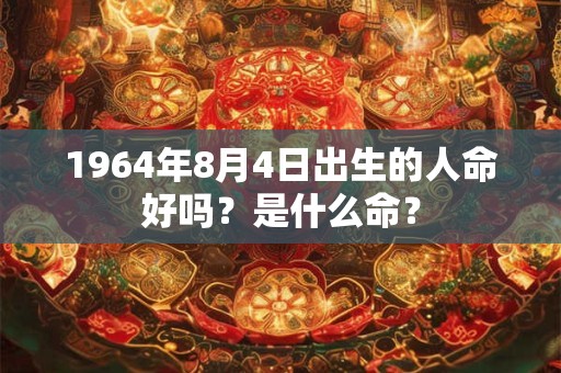 1964年8月4日出生的人命好吗？是什么命？