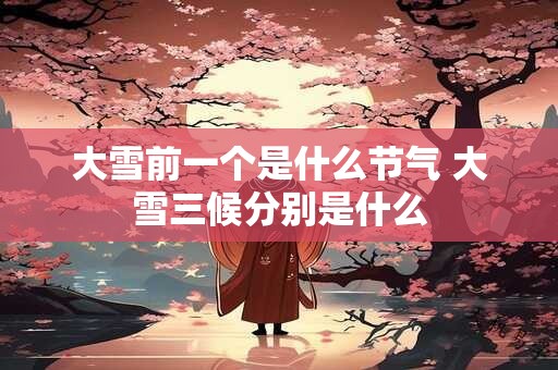 大雪前一个是什么节气 大雪三候分别是什么