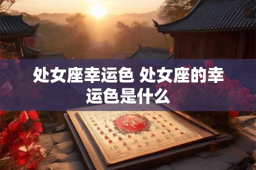 处女座幸运色 处女座的幸运色是什么