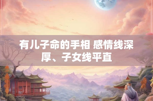 有儿子命的手相 感情线深厚、子女线平直