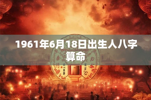 1961年6月18日出生人八字算命
