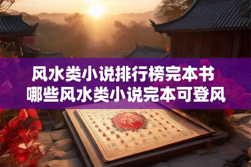 风水类小说排行榜完本书 哪些风水类小说完本可登风水类小说排行榜