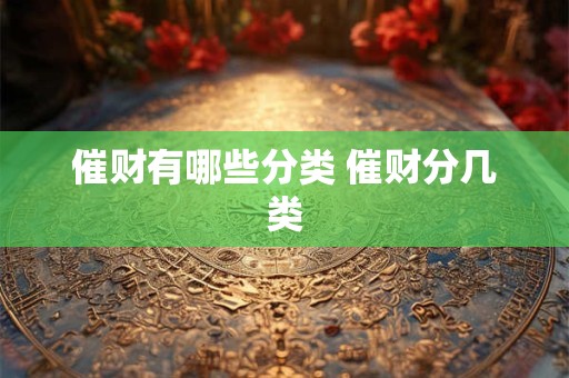 催财有哪些分类 催财分几类