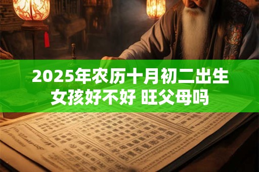 2025年农历十月初二出生女孩好不好 旺父母吗