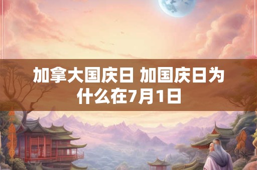 加拿大国庆日 加国庆日为什么在7月1日