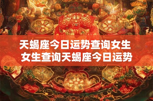 天蝎座今日运势查询女生 女生查询天蝎座今日运势
