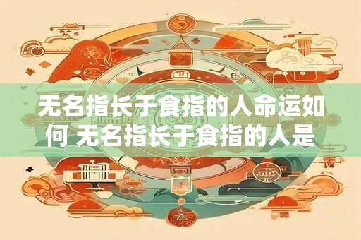 无名指长于食指的人命运如何 无名指长于食指的人是否拥有更好的命运
