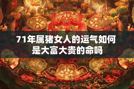 71年属猪女人的运气如何 是大富大贵的命吗