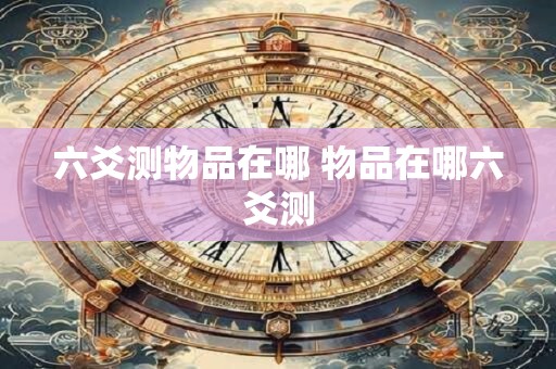 六爻测物品在哪 物品在哪六爻测