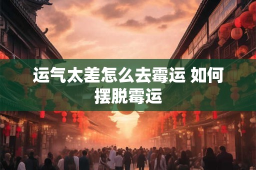 运气太差怎么去霉运 如何摆脱霉运
