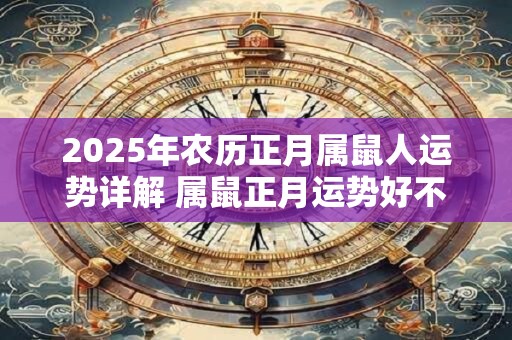 2025年农历正月属鼠人运势详解 属鼠正月运势好不好 2025