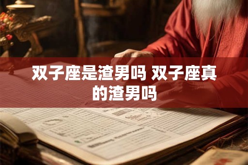 双子座是渣男吗 双子座真的渣男吗