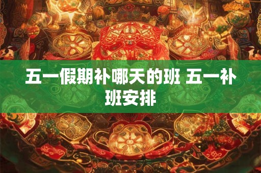 五一假期补哪天的班 五一补班安排