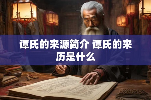谭氏的来源简介 谭氏的来历是什么