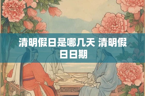 清明假日是哪几天 清明假日日期