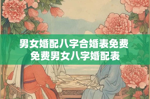 男女婚配八字合婚表免费 免费男女八字婚配表