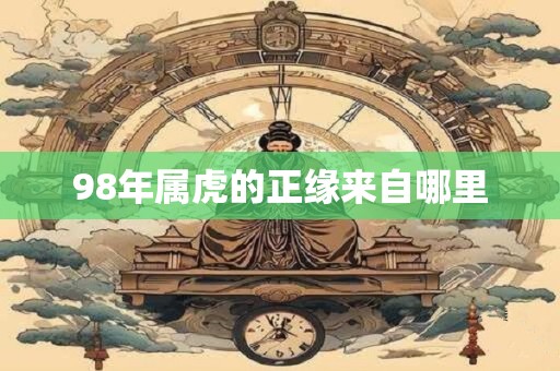 98年属虎的正缘来自哪里