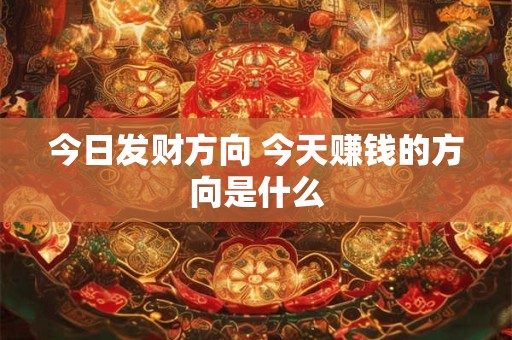 今日发财方向 今天赚钱的方向是什么