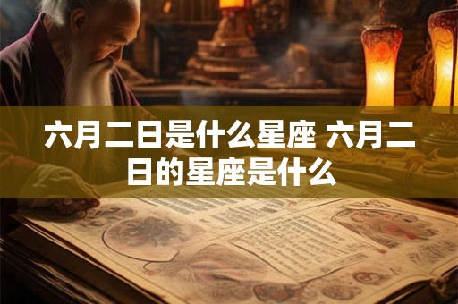 六月二日是什么星座 六月二日的星座是什么