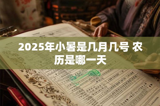 2025年小暑是几月几号 农历是哪一天