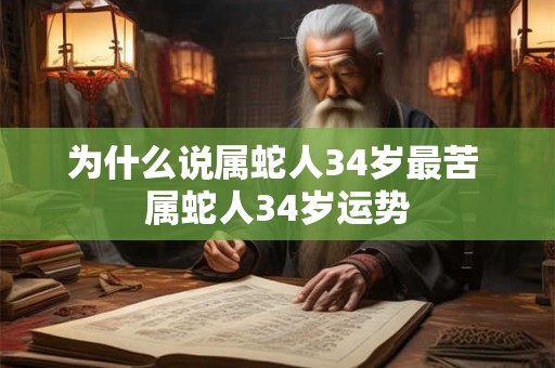 为什么说属蛇人34岁最苦 属蛇人34岁运势