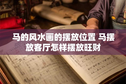 马的风水画的摆放位置 马摆放客厅怎样摆放旺财