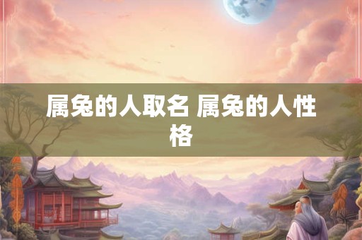 属兔的人取名 属兔的人性格