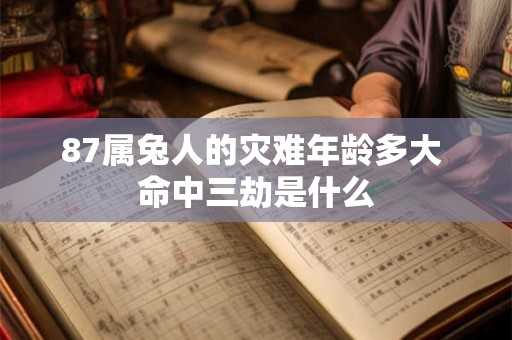87属兔人的灾难年龄多大 命中三劫是什么