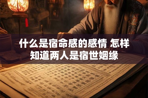 什么是宿命感的感情 怎样知道两人是宿世姻缘