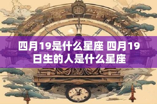四月19是什么星座 四月19日生的人是什么星座