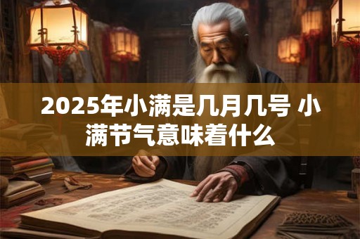 2025年小满是几月几号 小满节气意味着什么