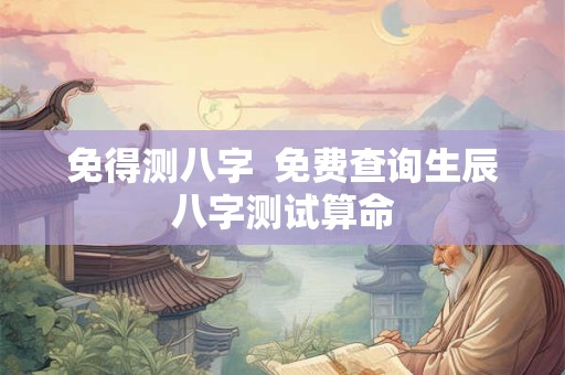 免得测八字  免费查询生辰八字测试算命