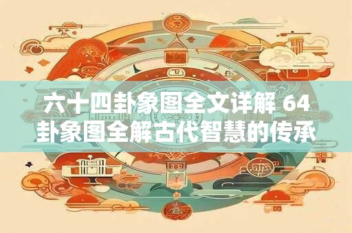 六十四卦象图全文详解 64卦象图全解古代智慧的传承