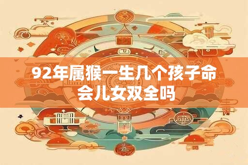 92年属猴一生几个孩子命 会儿女双全吗