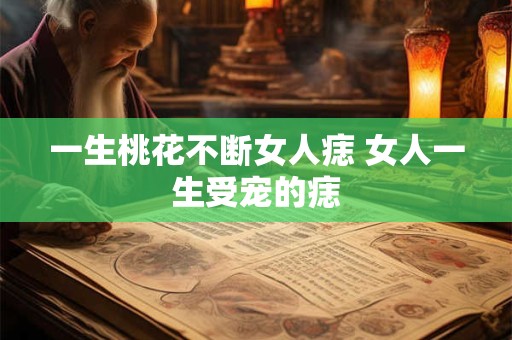 一生桃花不断女人痣 女人一生受宠的痣