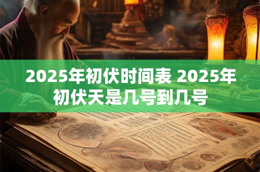 2025年初伏时间表 2025年初伏天是几号到几号