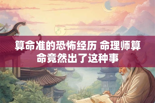 算命准的恐怖经历 命理师算命竟然出了这种事