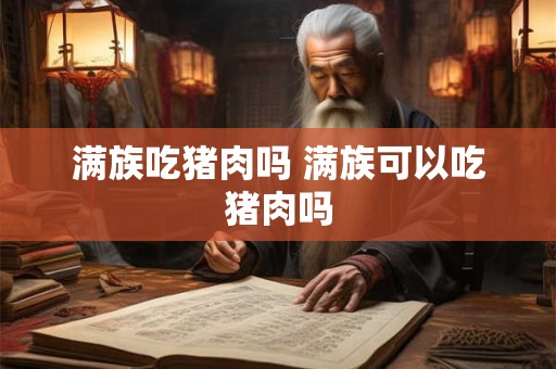 满族吃猪肉吗 满族可以吃猪肉吗