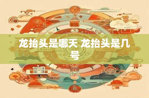 龙抬头是哪天 龙抬头是几号