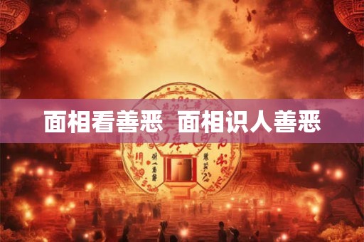 面相看善恶  面相识人善恶 面相看善恶  面相识人善恶