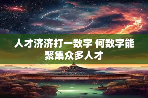 人才济济打一数字 何数字能聚集众多人才