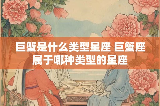 巨蟹是什么类型星座 巨蟹座属于哪种类型的星座