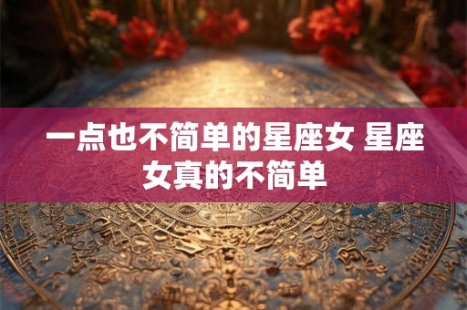 一点也不简单的星座女 星座女真的不简单