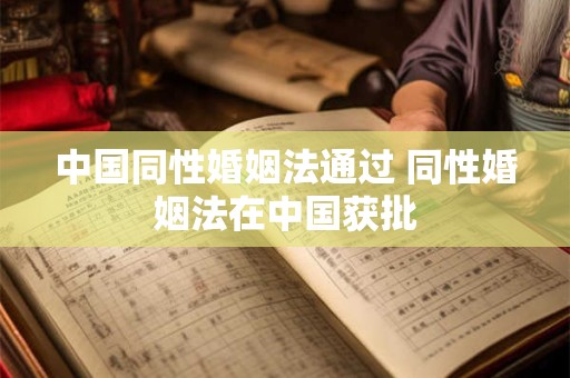 中国同性婚姻法通过 同性婚姻法在中国获批