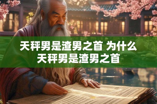 天秤男是渣男之首 为什么天秤男是渣男之首