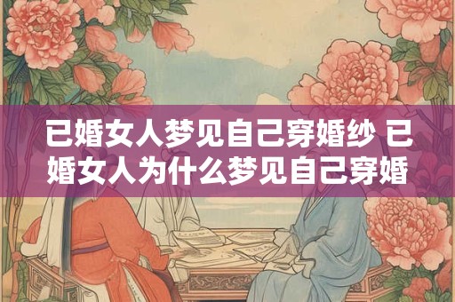已婚女人梦见自己穿婚纱 已婚女人为什么梦见自己穿婚纱