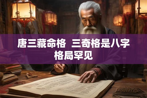 唐三藏命格  三奇格是八字格局罕见
