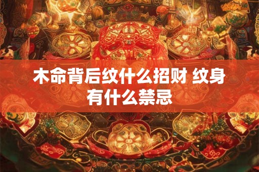 木命背后纹什么招财 纹身有什么禁忌
